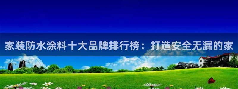 和记app官网登录：家装防水涂料十大品牌排行榜：打造安全无漏的家
