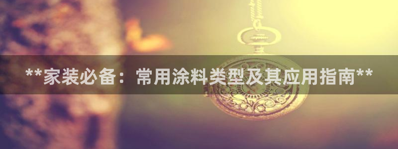 和记 中国首页：**家装必备：常用涂料类型及其应用指南**