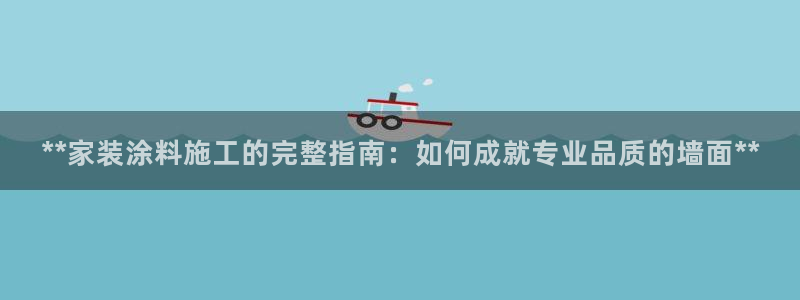 和记官方直营注册：**家装涂料施工的完整指南：如何成就专业品质的墙面**