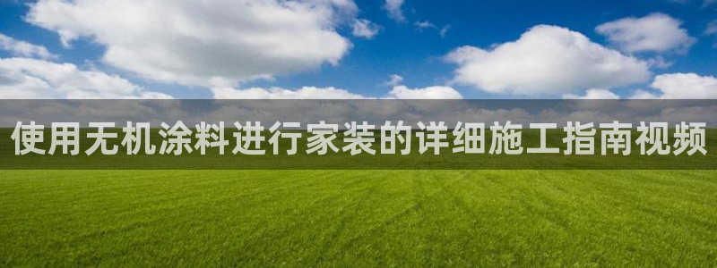 和记 官网：使用无机涂料进行家装的详细施工指南视频