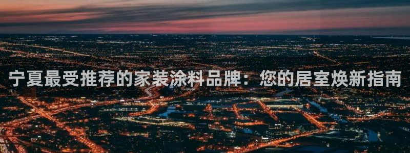 和记AG旗舰：宁夏最受推荐的家装涂料品牌：您的居室焕新指南