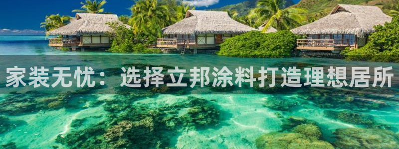 和记平台注册：家装无忧：选择立邦涂料打造理想居所