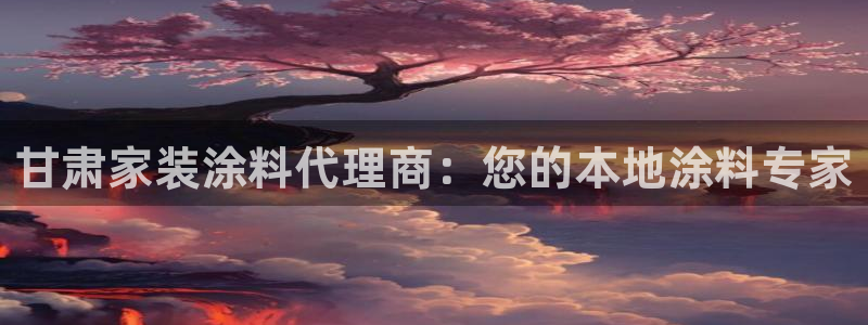 和记2017app：甘肃家装涂料代理商：您的本地涂料专家