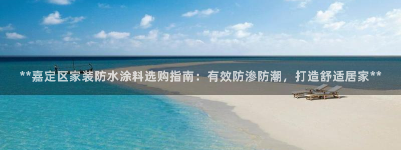 江苏和记餐饮有限公司：**嘉定区家装防水涂料选购指南：有效防渗防潮，打造舒适居家**