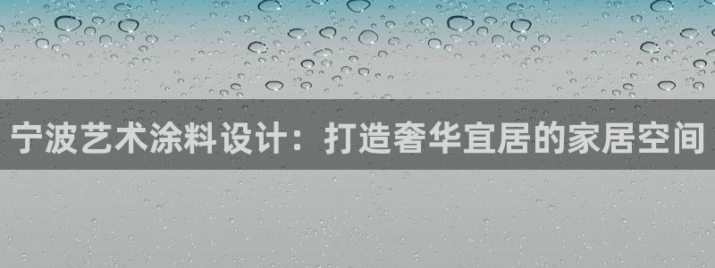 和记官网登陆：宁波艺术涂料设计：打造奢华宜居的家居空间