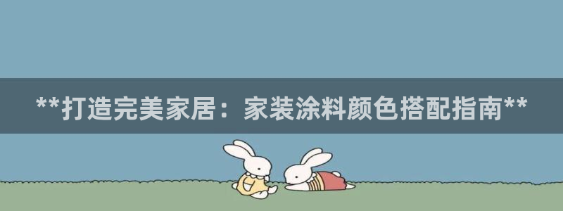 和记官网：**打造完美家居：家装涂料颜色搭配指南**