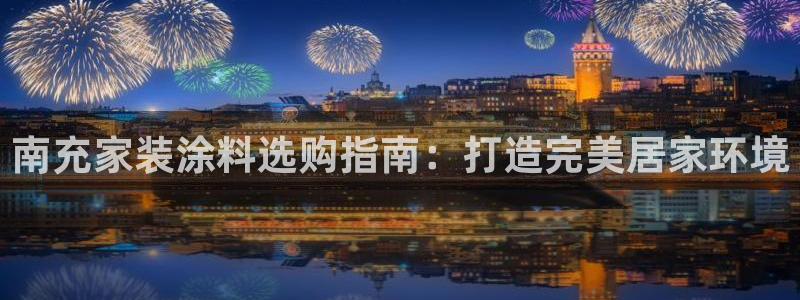 和记平台怎么样：南充家装涂料选购指南：打造完美居家环境