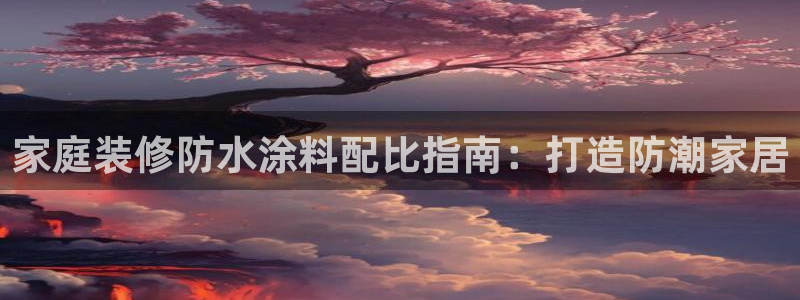 江苏和记餐饮有限公司：家庭装修防水涂料配比指南：打造防潮家居
