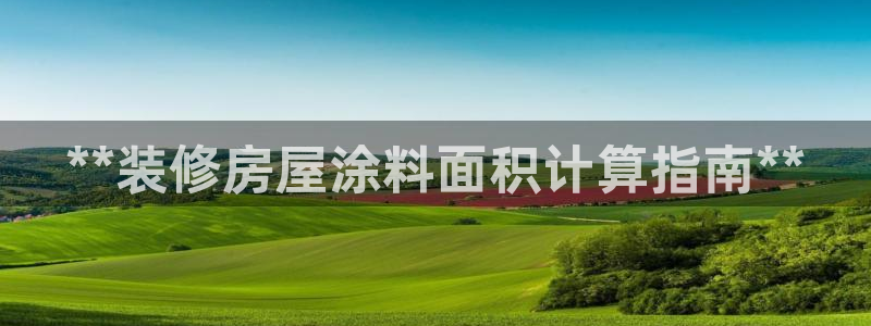 和记网页版登陆：**装修房屋涂料面积计算指南**