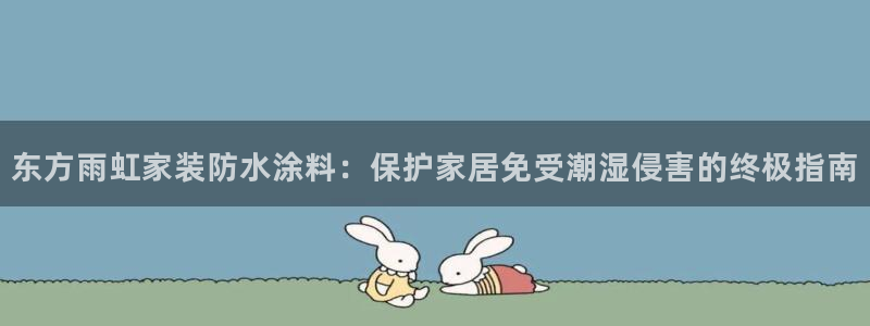 和记ag网址：东方雨虹家装防水涂料：保护家居免受潮湿侵害的终极指南