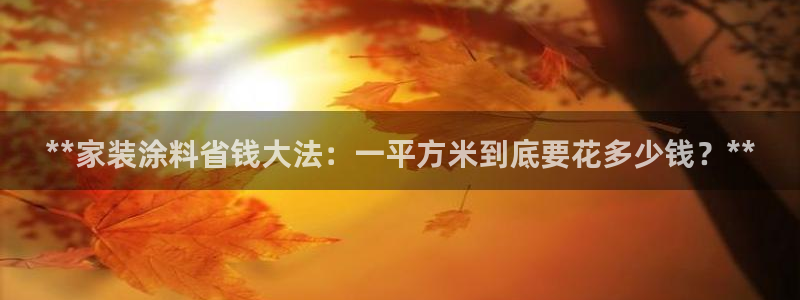 和记h188：**家装涂料省钱大法：一平方米到底要花多少钱？**