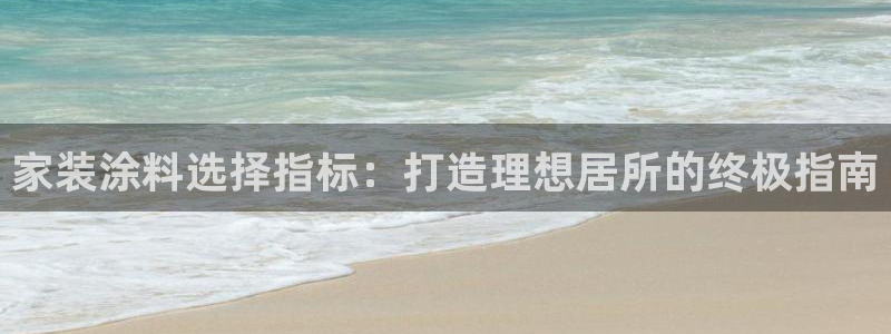 和记paging：家装涂料选择指标：打造理想居所的终极指南