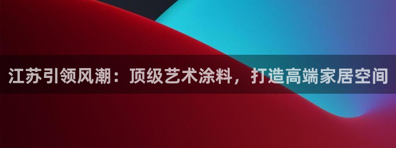 上海和记餐饮：江苏引领风潮：顶级艺术涂料，打造高端家居空间