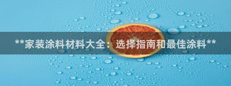 和记官网：**家装涂料材料大全：选择指南和最佳涂料**