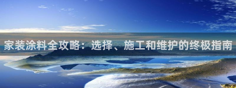 和记国际客服：家装涂料全攻略：选择、施工和维护的终极指南