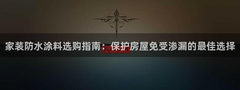 和记ag网页版：家装防水涂料选购指南：保护房屋免受渗漏的最佳选择