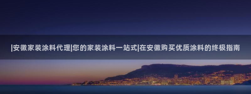 江苏和记餐饮有限公司：|安徽家装涂料代理|您的家装涂料一站式|在安徽购买优质涂料的终极指南