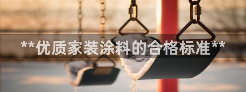 和记app官网登录：**优质家装涂料的合格标准**