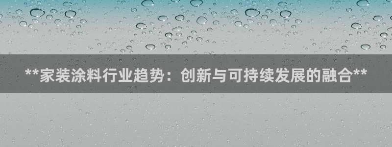 和记ag：**家装涂料行业趋势：创新与可持续发展的融合**