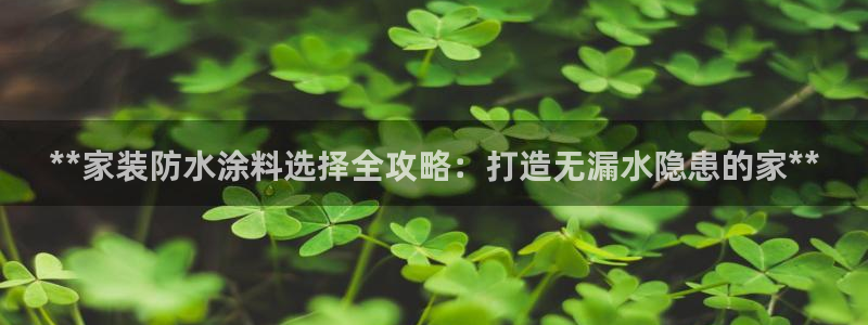 和记电业集团：**家装防水涂料选择全攻略：打造无漏水隐患的家**