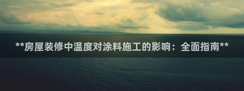 和记网页：**房屋装修中温度对涂料施工的影响：全面指南**