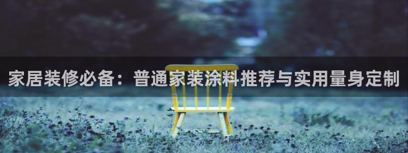 ag和记app：家居装修必备：普通家装涂料推荐与实用量身定制
