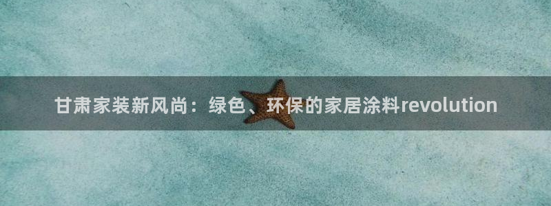 和记AG旗舰：甘肃家装新风尚：绿色、环保的家居涂料revol