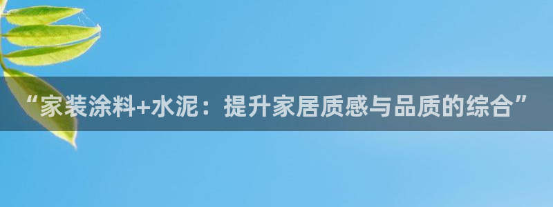 和记官网登录：“家装涂料+水泥：提升家居质感与品质的综合”