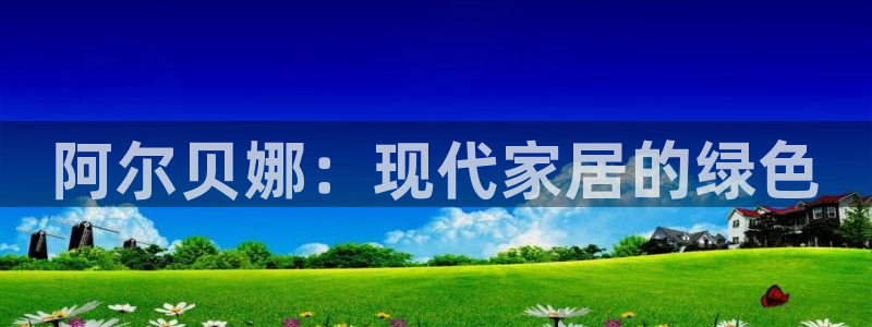 和记官方：阿尔贝娜：现代家居的绿色