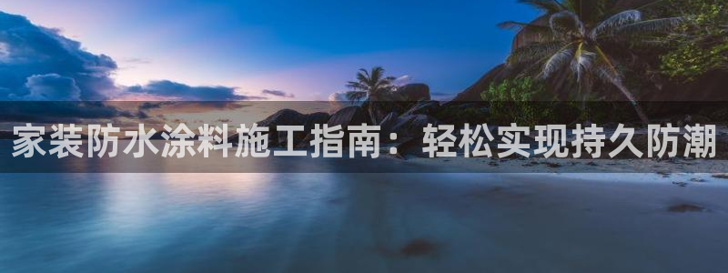 和记平台登录：家装防水涂料施工指南：轻松实现持久防潮