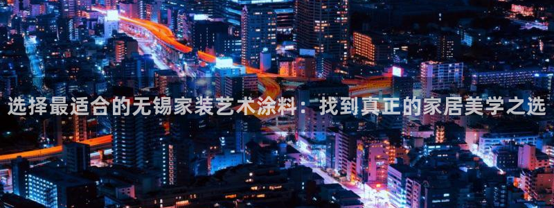 官方和记国际平台登录：选择最适合的无锡家装艺术涂料：找到真正