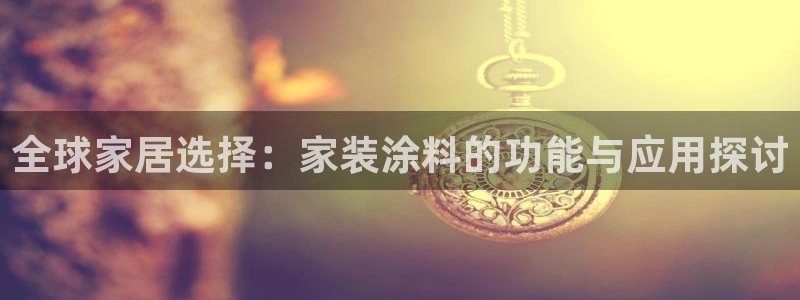 和记平台登陆：全球家居选择：家装涂料的功能与应用探讨
