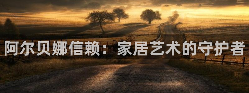 和记paging：阿尔贝娜信赖：家居艺术的守护者
