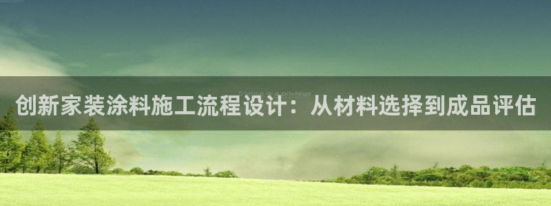 和记ag登录：创新家装涂料施工流程设计：从材料选择到成品评估