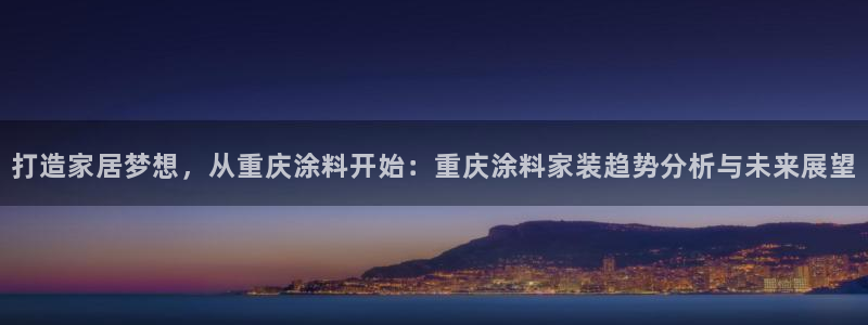 和记官网登陆：打造家居梦想，从重庆涂料开始：重庆涂料家装趋势分析与未来展望