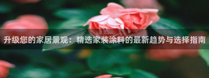 和记国际开户：升级您的家居景观：精选家装涂料的最新趋势与选择指南