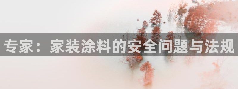 和记平台登陆：专家：家装涂料的安全问题与法规