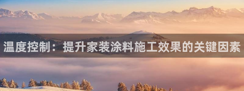 和记平台官网：温度控制：提升家装涂料施工效果的关键因素