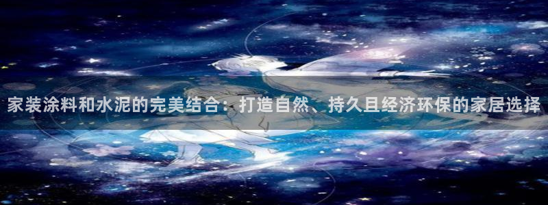 和记平台下载：家装涂料和水泥的完美结合：打造自然、持久且经济