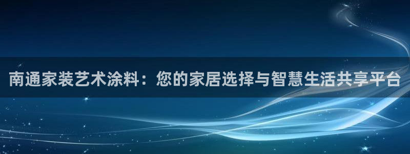 和记平台登录：南通家装艺术涂料：您的家居选择与智慧生活共享平