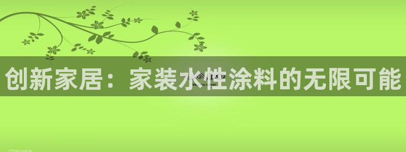 和记ag网页版：创新家居：家装水性涂料的无限可能