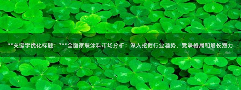 和记官网登录：**关键字优化标题：***全面家装涂料市场分析：深入挖掘行业趋势、竞争格局和增长潜力