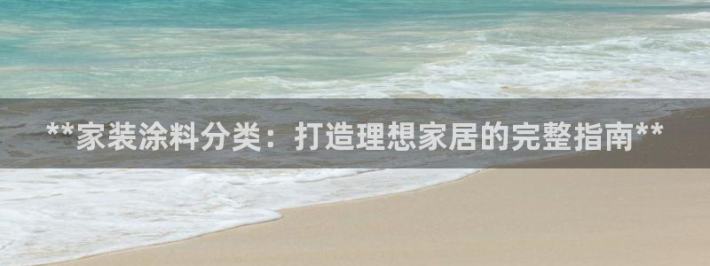 和记平台官网：**家装涂料分类：打造理想家居的完整指南**