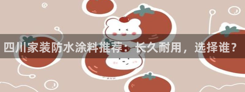和记官方直营：四川家装防水涂料推荐：长久耐用，选择谁？