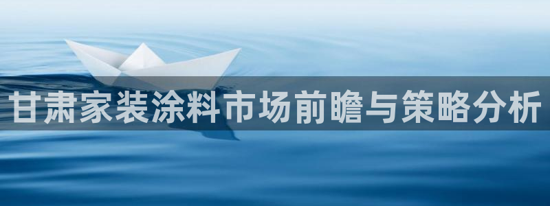 深圳和记科技有限公司：甘肃家装涂料市场前瞻与策略分析