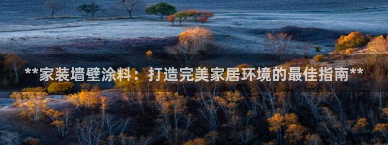 和记ag捕鱼害死多少人：**家装墙壁涂料：打造完美家居环境的