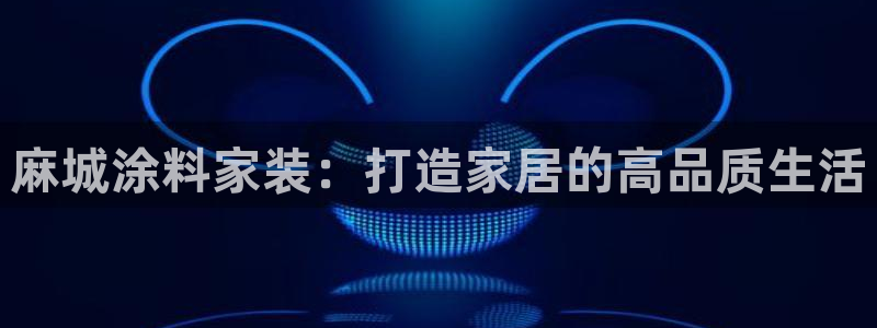 和记平台登录：麻城涂料家装：打造家居的高品质生活