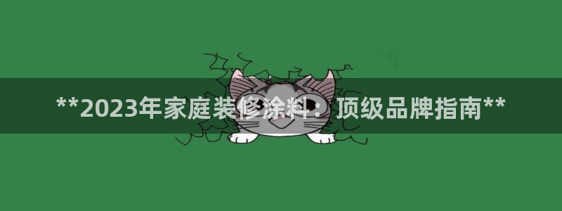 和记平台登陆：**2023年家庭装修涂料：顶级品牌指南**