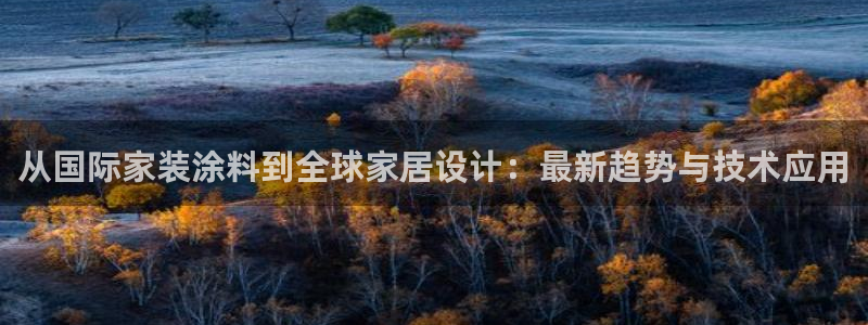 和记注册有什么送的：从国际家装涂料到全球家居设计：最新趋势与技术应用