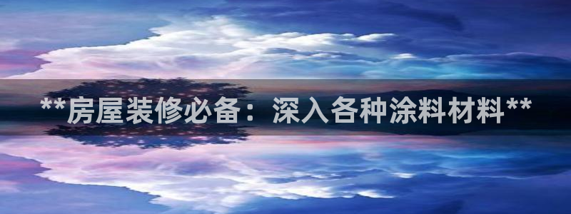 下载和记app：**房屋装修必备：深入各种涂料材料**